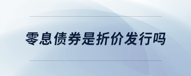 零息債券是折價(jià)發(fā)行嗎