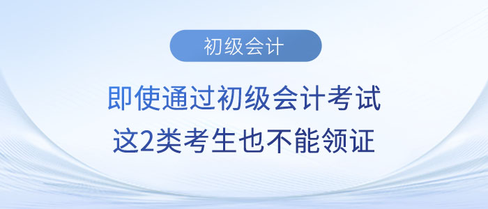 即使通過初級會計考試，這2類考生也不能領(lǐng)證