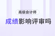 2023年高級(jí)會(huì)計(jì)師考試成績(jī)對(duì)評(píng)審的影響有多大？