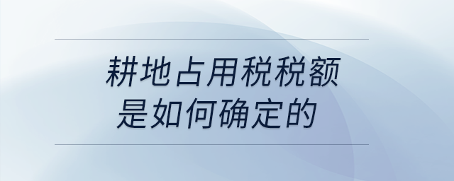 耕地占用稅稅額是如何確定的？
