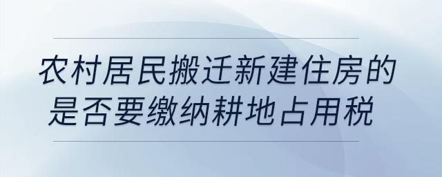 農(nóng)村居民搬遷新建住房的是否要繳納耕地占用稅？