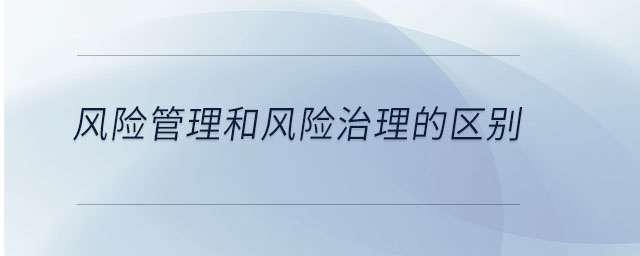 風險管理和風險治理的區(qū)別