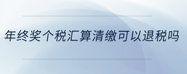 年終獎個稅匯算清繳可以退稅嗎？