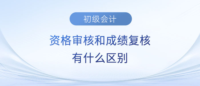 2023年初級(jí)會(huì)計(jì)資格審核和成績(jī)復(fù)核有什么區(qū)別？