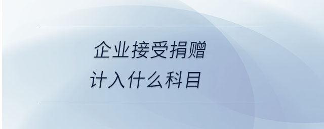 企業(yè)接受捐贈計(jì)入什么科目