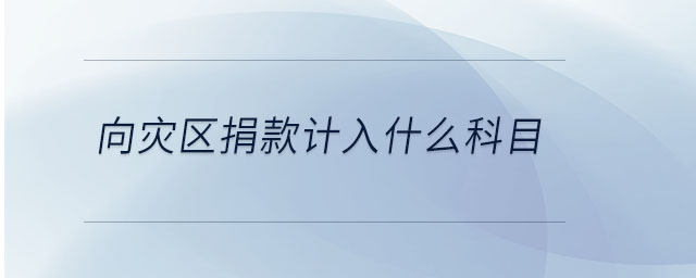向災(zāi)區(qū)捐款計入什么科目