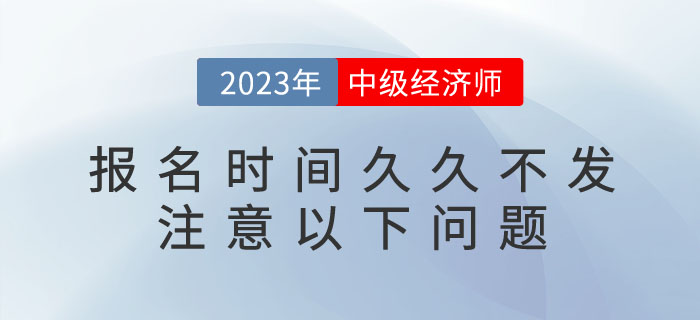 2023年中級經濟師報名時間久久不發(fā)不要急，注意以下問題