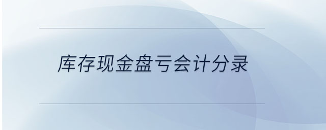庫存現(xiàn)金盤虧會計分錄