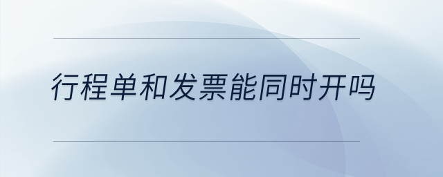 行程單和發(fā)票能同時開嗎？