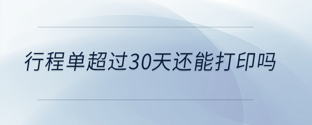 行程單超過(guò)30天還能打印嗎？