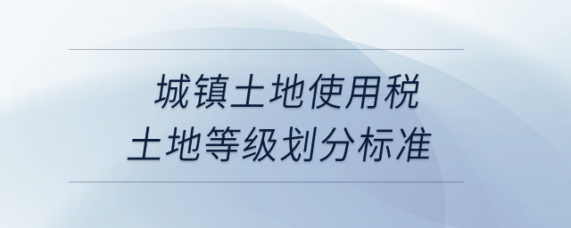 城鎮(zhèn)土地使用稅土地等級(jí)劃分標(biāo)準(zhǔn)？