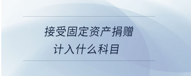 接受固定資產(chǎn)捐贈計(jì)入什么科目