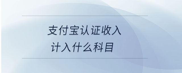 支付寶認(rèn)證收入計(jì)入什么科目