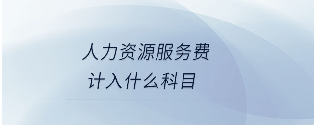 人力資源服務(wù)費計入什么科目