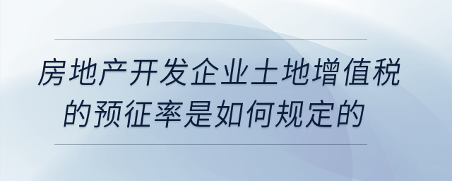 房地產(chǎn)開發(fā)企業(yè)土地增值稅的預征率是如何規(guī)定的？