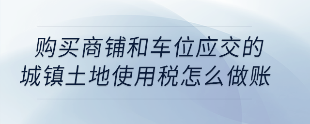購買商鋪和車位應(yīng)交的城鎮(zhèn)土地使用稅怎么做賬？