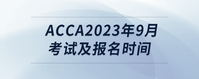 acca2023年9月考試及報(bào)名時間
