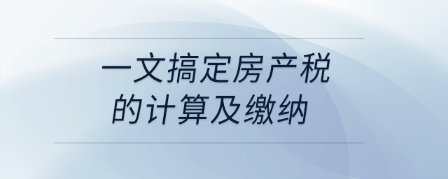 一文搞定房產(chǎn)稅的計算及繳納