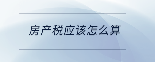 房產(chǎn)稅應(yīng)該怎么算？