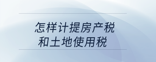 怎樣計提房產(chǎn)稅和土地使用稅？