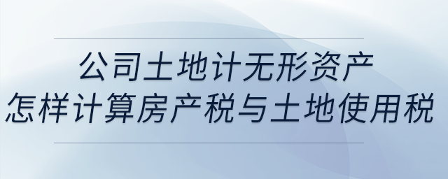公司土地計(jì)無(wú)形資產(chǎn)，地上一層建筑物出租，怎樣計(jì)算房產(chǎn)稅與土地使用稅？