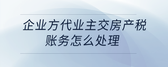 企業(yè)方代業(yè)主交房產(chǎn)稅，賬務(wù)怎么處理？