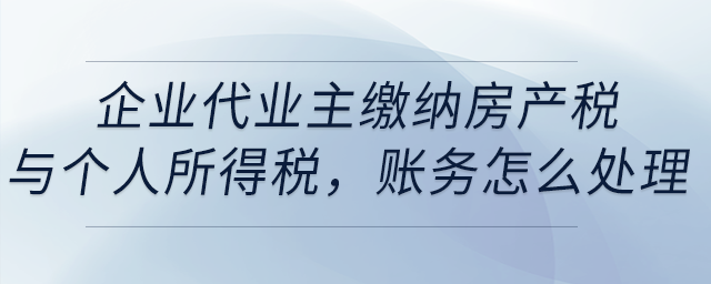 企業(yè)代業(yè)主繳納房產(chǎn)稅與個人所得稅，賬務怎么處理？