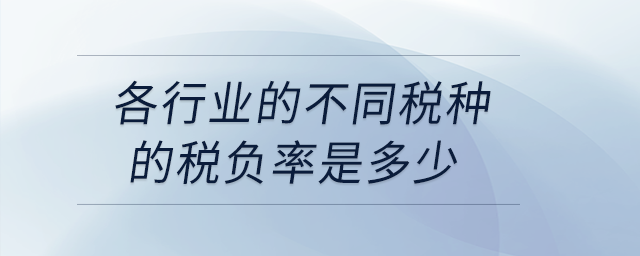 各行業(yè)的不同稅種的稅負率是多少？