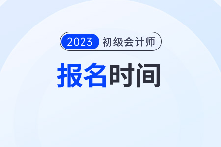 2023年初級(jí)會(huì)計(jì)報(bào)名時(shí)間廣東省東莞在什么時(shí)候報(bào)名？