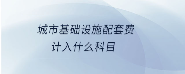 城市基礎設施配套費計入什么科目