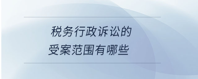 稅務行政訴訟的受案范圍有哪些