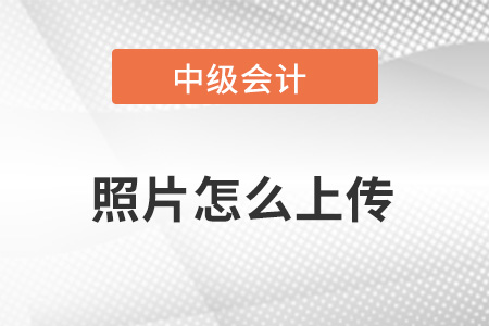 中級會計報名照片怎么上傳？
