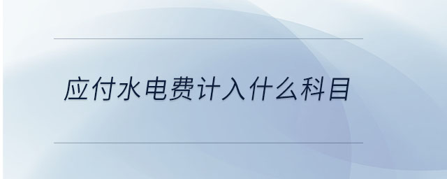 應(yīng)付水電費(fèi)計(jì)入什么科目