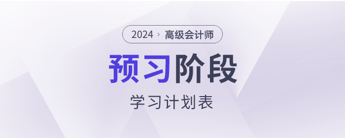 搶先看！2024年高級會計師預(yù)習(xí)階段學(xué)習(xí)計劃！