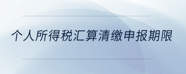 個(gè)人所得稅匯算清繳申報(bào)期限？