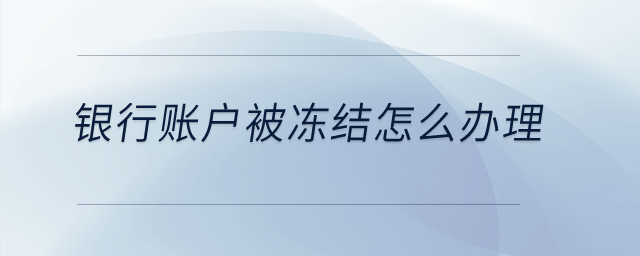 銀行賬戶被凍結(jié)怎么辦理？