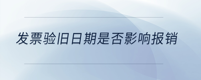 發(fā)票驗(yàn)舊日期是否影響報(bào)銷(xiāo)？