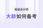 高級會計師備考的過程中大齡考生有什么優(yōu)勢？