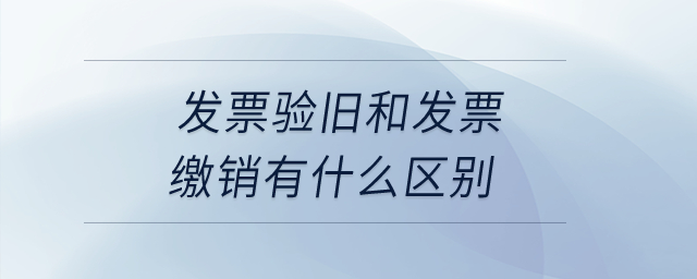 發(fā)票驗(yàn)舊和發(fā)票繳銷(xiāo)有什么區(qū)別？
