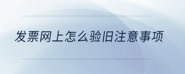 發(fā)票網(wǎng)上怎么驗(yàn)舊注意事項(xiàng)？