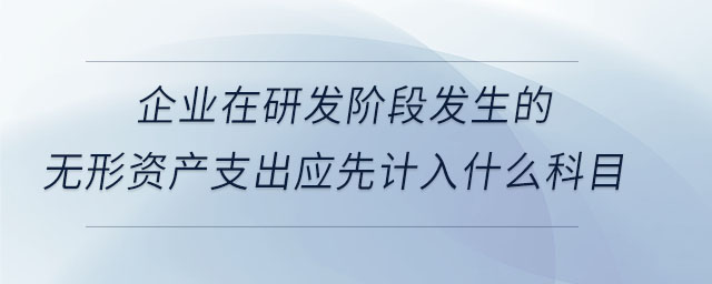 企業(yè)在研發(fā)階段發(fā)生的無(wú)形資產(chǎn)支出應(yīng)先計(jì)入什么科目