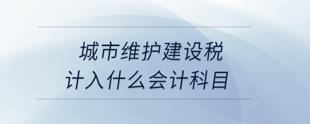 城市維護(hù)建設(shè)稅計(jì)入什么會(huì)計(jì)科目？