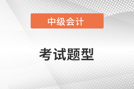 中級(jí)會(huì)計(jì)考試題型是哪些？考試什么形式？