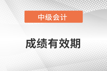2023年中級(jí)會(huì)計(jì)師成績(jī)有效期多少年呢？