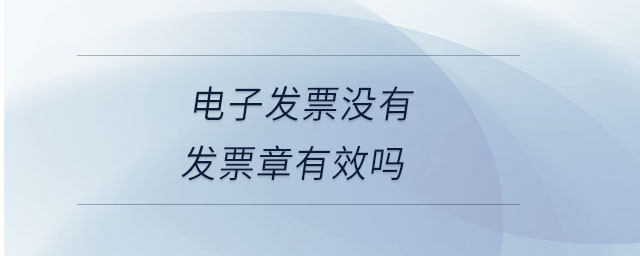 電子發(fā)票沒(méi)有發(fā)票章有效嗎