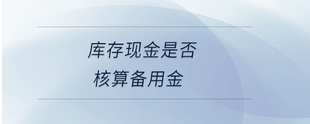 庫存現(xiàn)金是否核算備用金