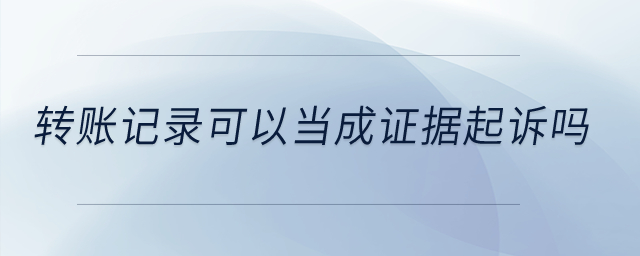 轉(zhuǎn)賬記錄可以當(dāng)成證據(jù)起訴嗎？
