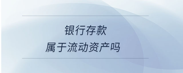 銀行存款屬于流動資產(chǎn)嗎