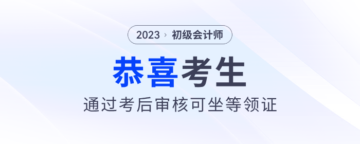 恭喜！2023年初級會計考后審核通過的考生，可以坐等領證了！