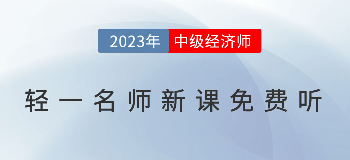 好消息：輕一名師2023年中級(jí)經(jīng)濟(jì)師新課免費(fèi)聽(tīng)！